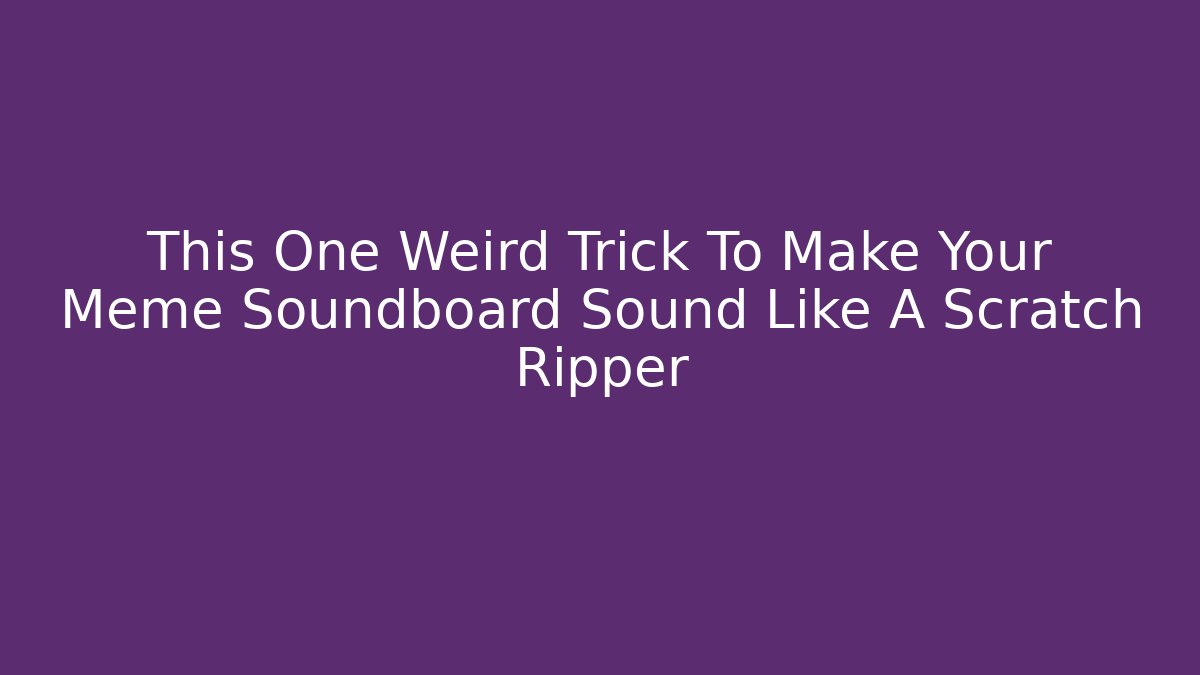 This One Weird Trick To Make Your Meme Soundboard Sound Like A Scratch Ripper