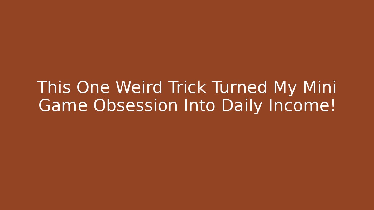 This One Weird Trick Turned My Mini Game Obsession Into Daily Income!