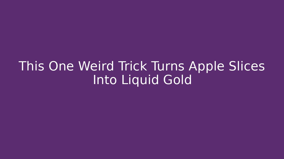 This One Weird Trick Turns Apple Slices Into Liquid Gold