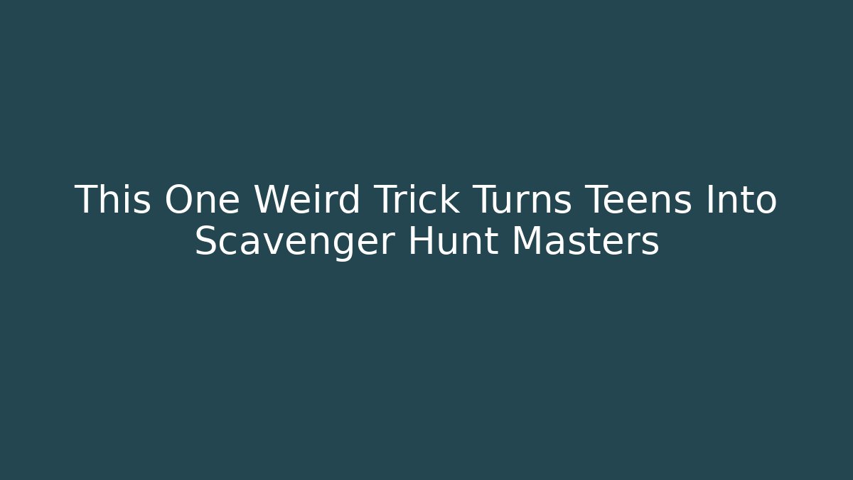 This One Weird Trick Turns Teens Into Scavenger Hunt Masters