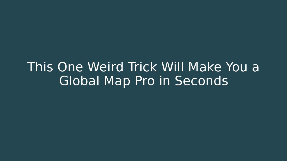 This One Weird Trick Will Make You a Global Map Pro in Seconds