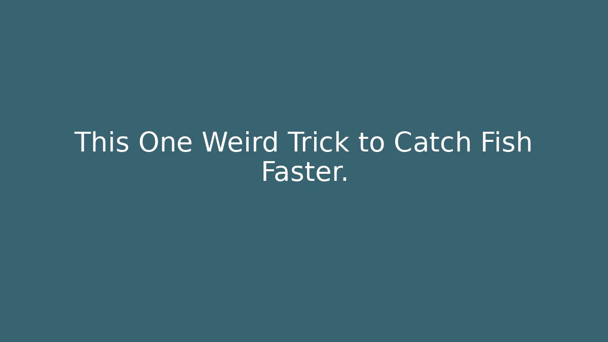 This One Weird Trick to Catch Fish Faster.