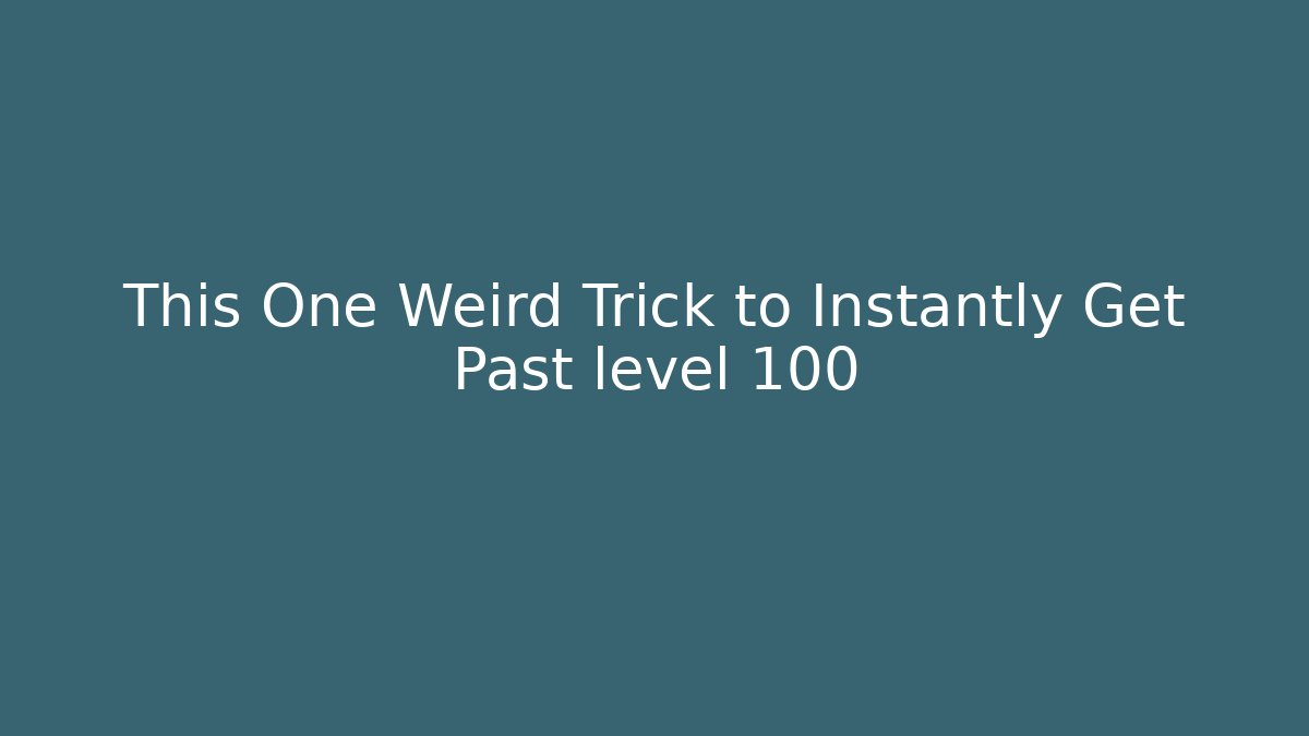 This One Weird Trick to Instantly Get Past level 100