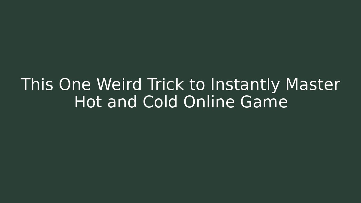 This One Weird Trick to Instantly Master Hot and Cold Online Game