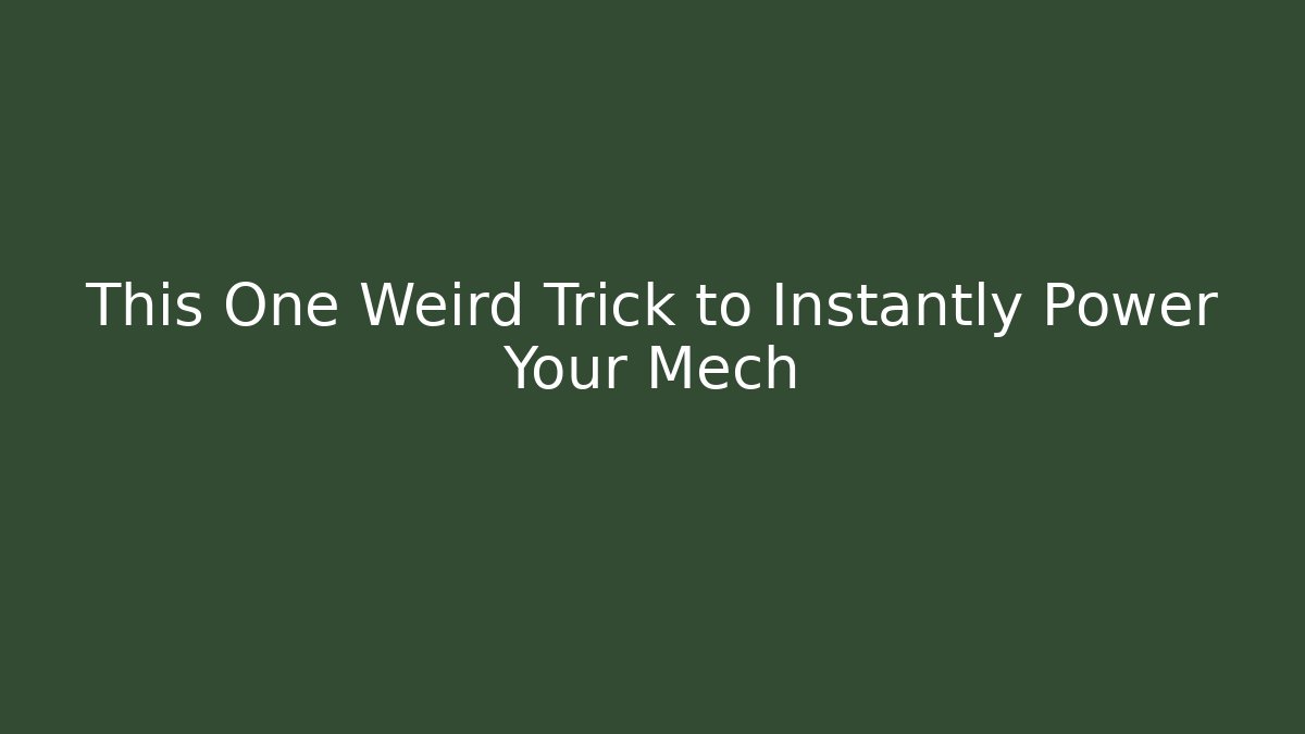 This One Weird Trick to Instantly Power Your Mech