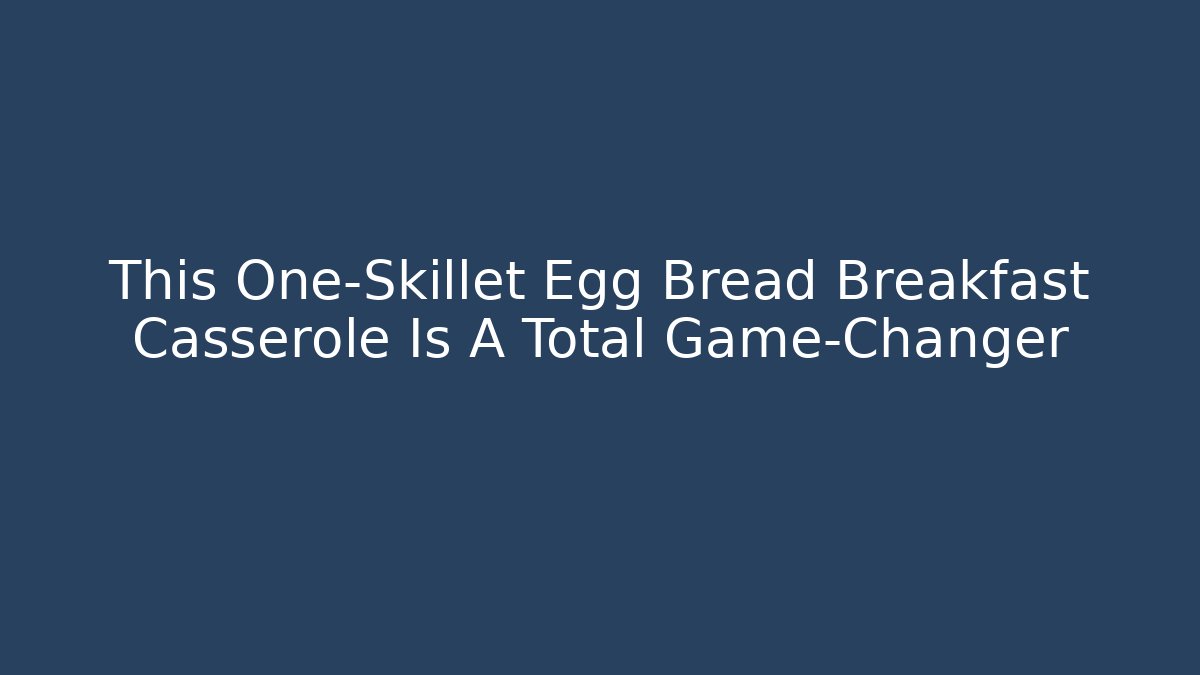 This One-Skillet Egg Bread Breakfast Casserole Is A Total Game-Changer - Critter Realm
