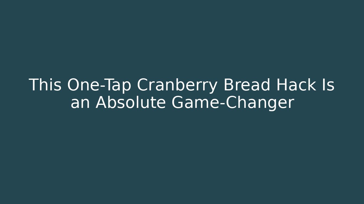 This One-Tap Cranberry Bread Hack Is an Absolute Game-Changer