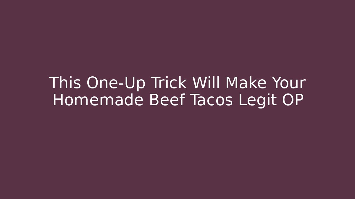 This One-Up Trick Will Make Your Homemade Beef Tacos Legit OP