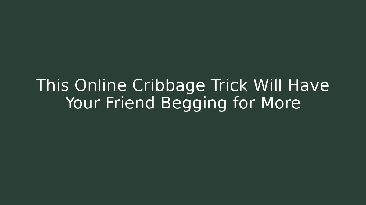 This Online Cribbage Trick Will Have Your Friend Begging for More
