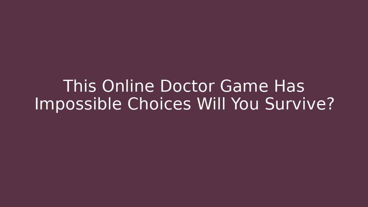This Online Doctor Game Has Impossible Choices Will You Survive?