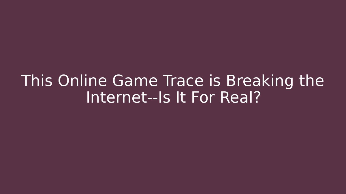 This Online Game Trace is Breaking the Internet—Is It For Real?