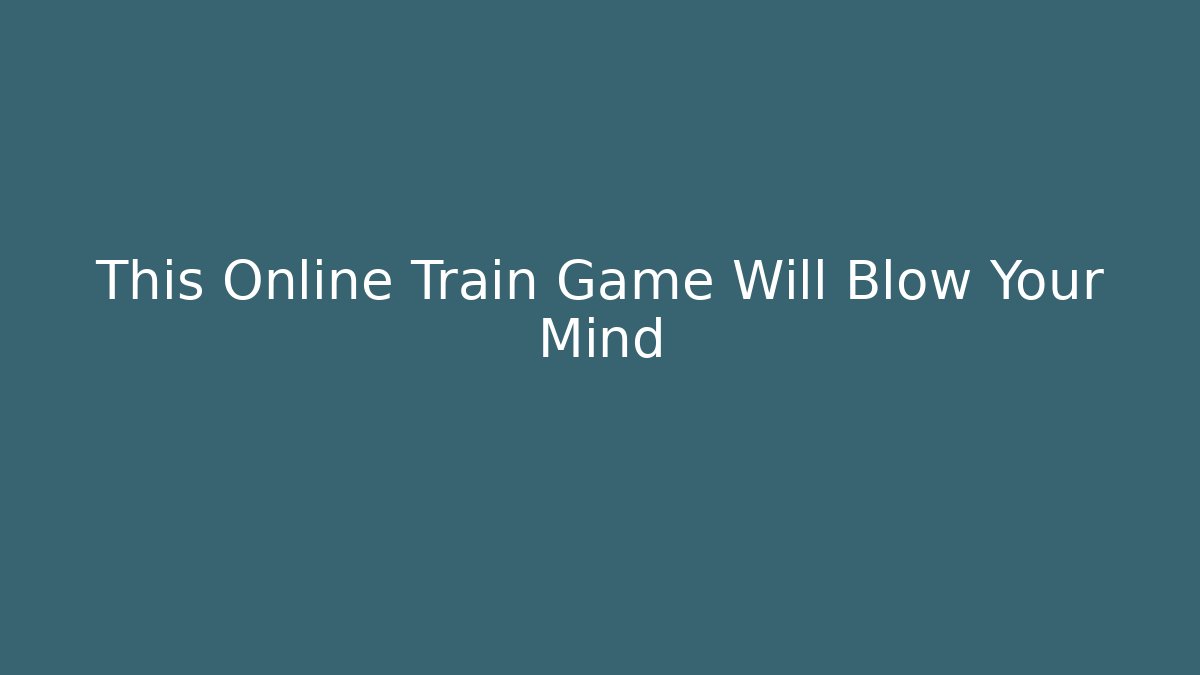 This Online Train Game Will Blow Your Mind