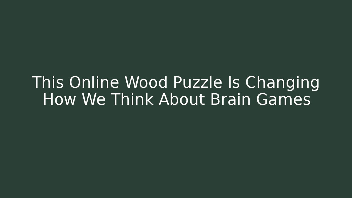 This Online Wood Puzzle Is Changing How We Think About Brain Games