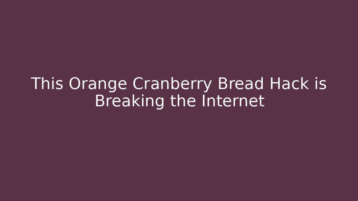 This Orange Cranberry Bread Hack is Breaking the Internet