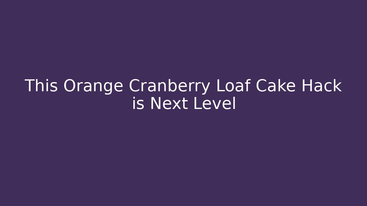 This Orange Cranberry Loaf Cake Hack is Next Level