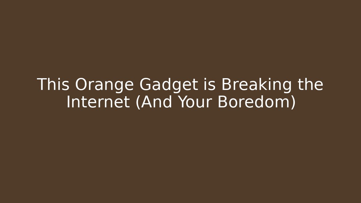This Orange Gadget is Breaking the Internet (And Your Boredom)