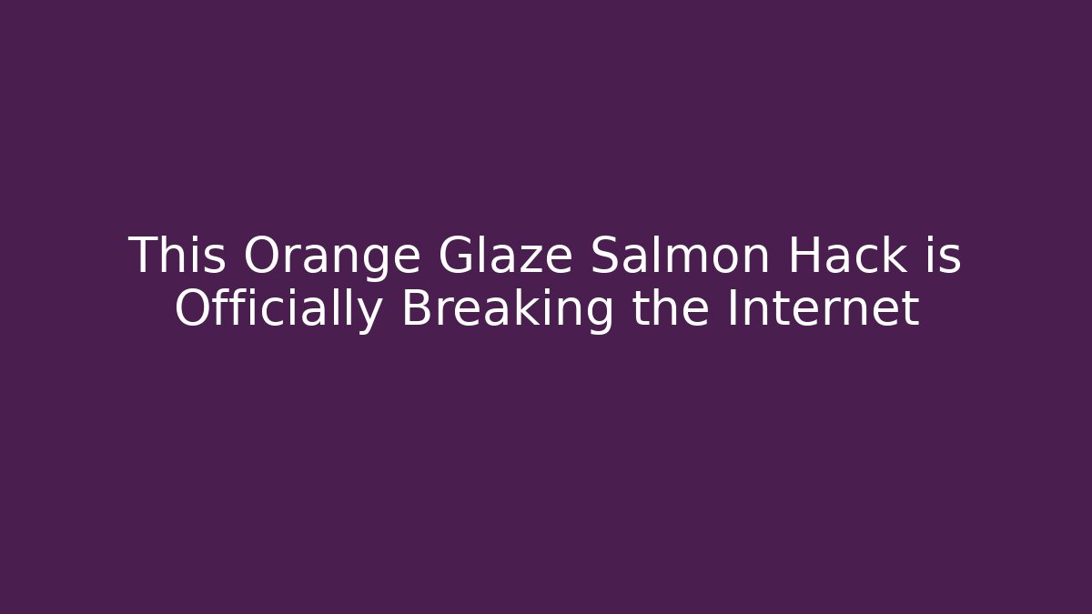 This Orange Glaze Salmon Hack is Officially Breaking the Internet - Critter Realm
