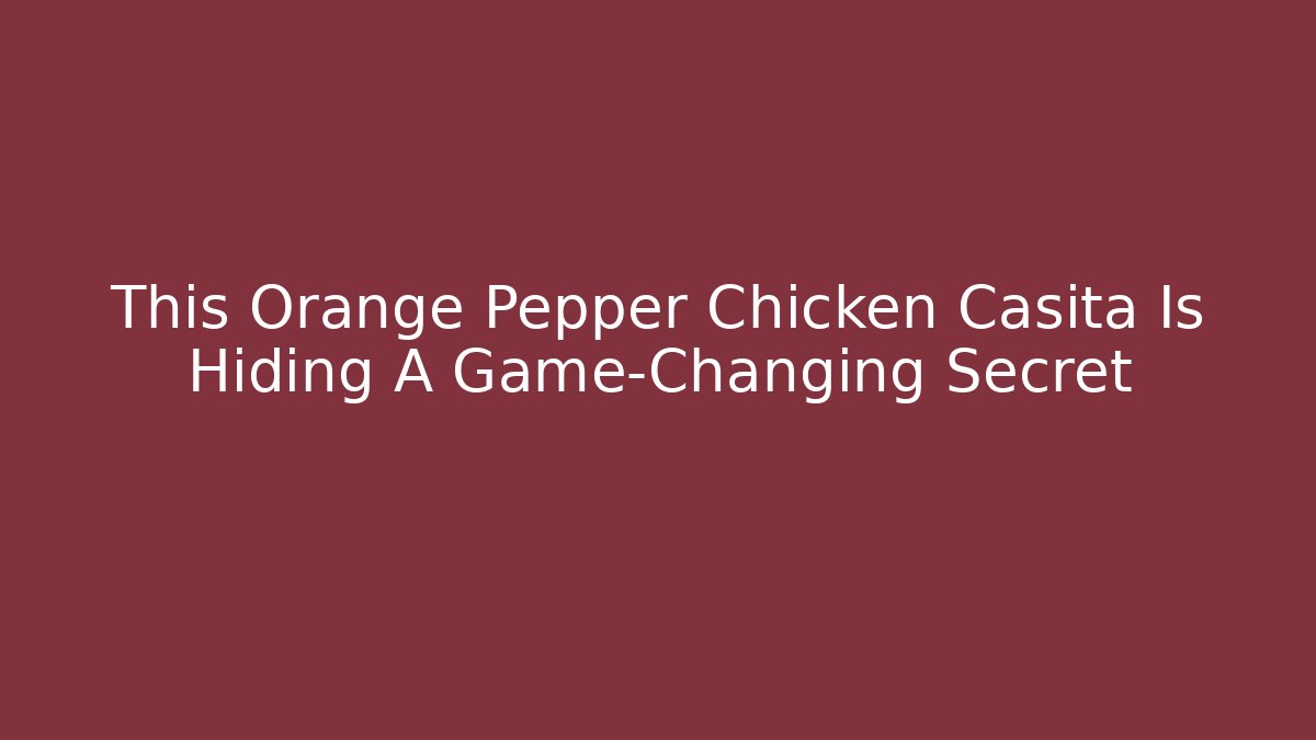 This Orange Pepper Chicken Casita Is Hiding A Game-Changing Secret