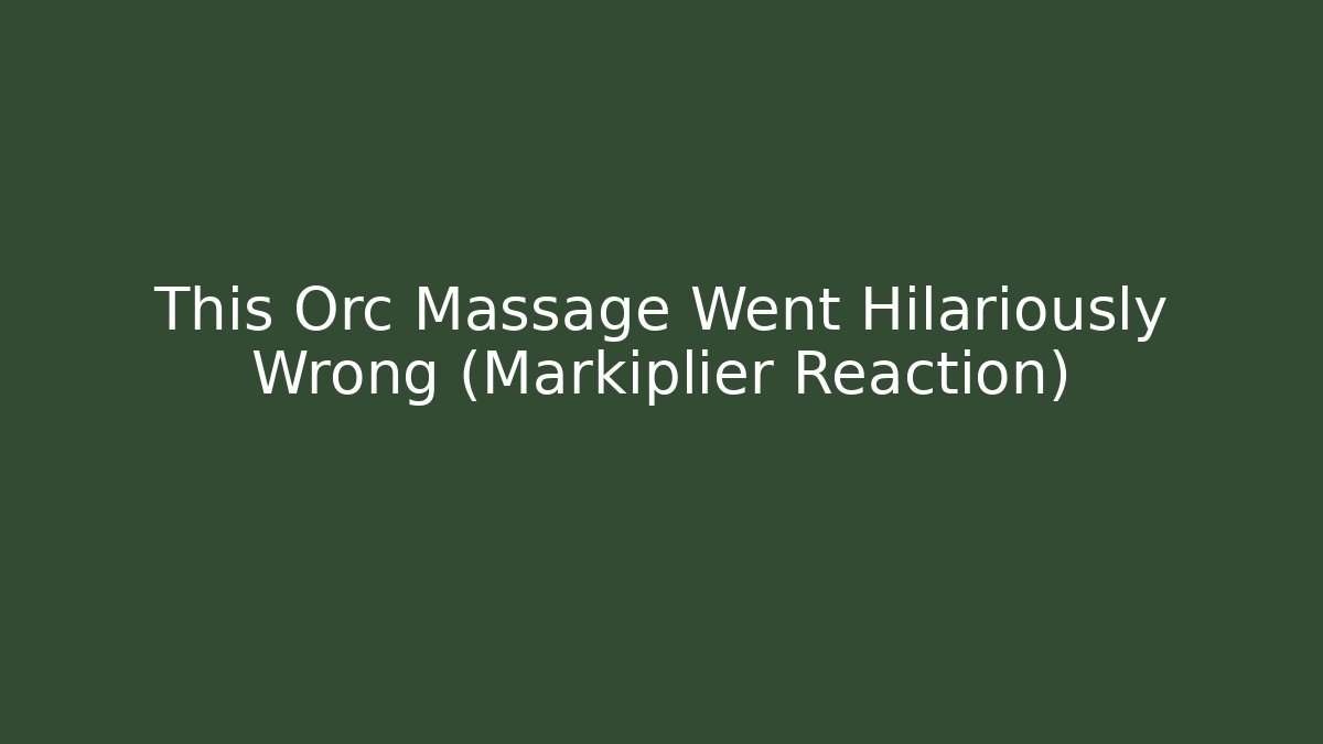 This Orc Massage Went Hilariously Wrong (Markiplier Reaction)