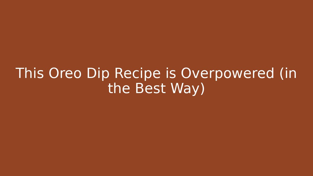 This Oreo Dip Recipe is Overpowered (in the Best Way)
