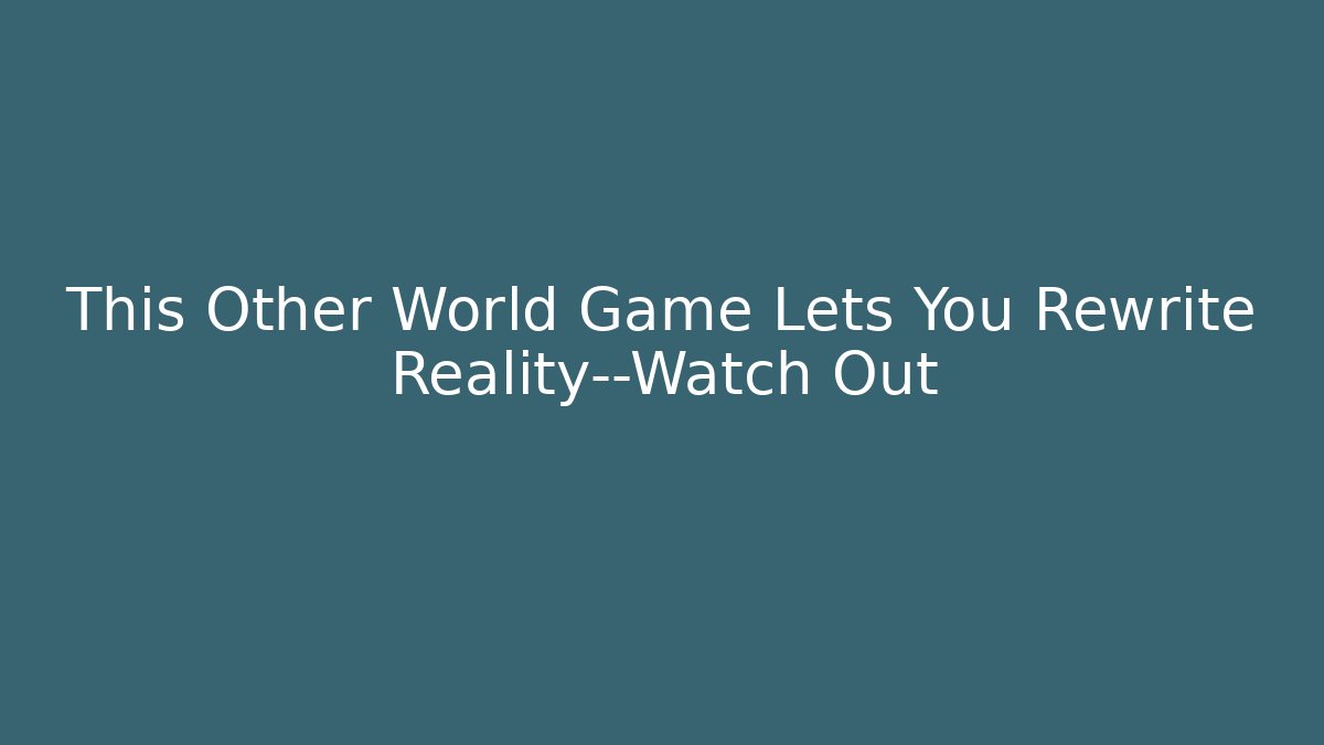 This Other World Game Lets You Rewrite Reality—Watch Out - Critter Realm