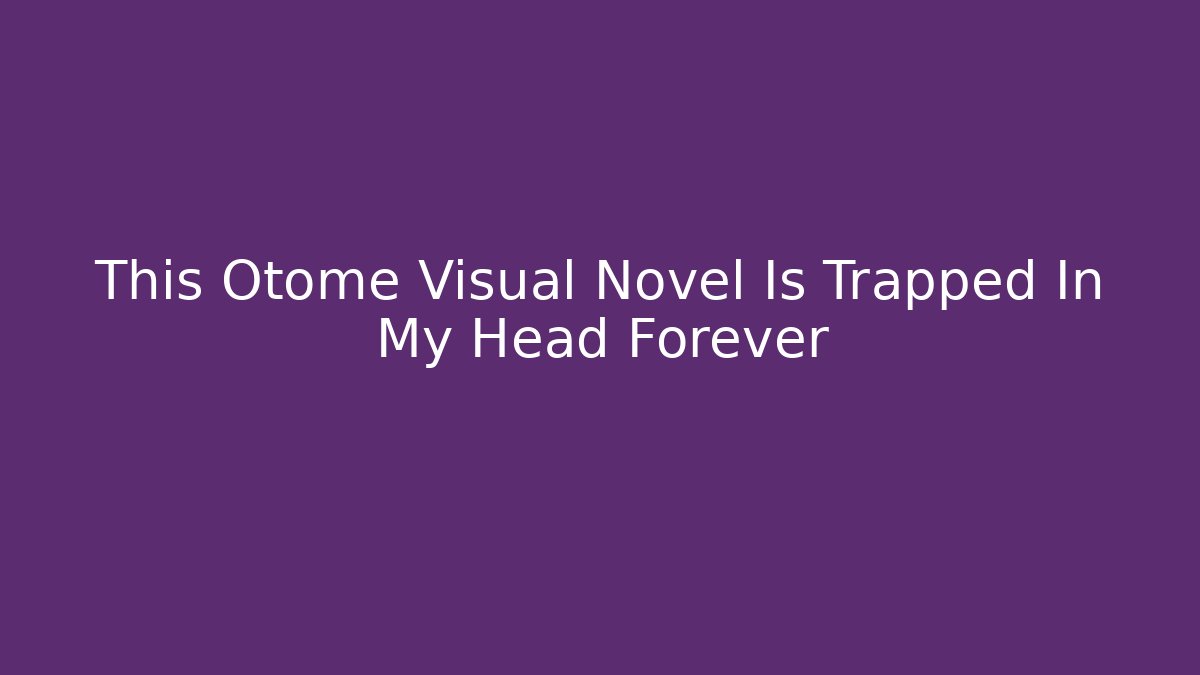 This Otome Visual Novel Is Trapped In My Head Forever