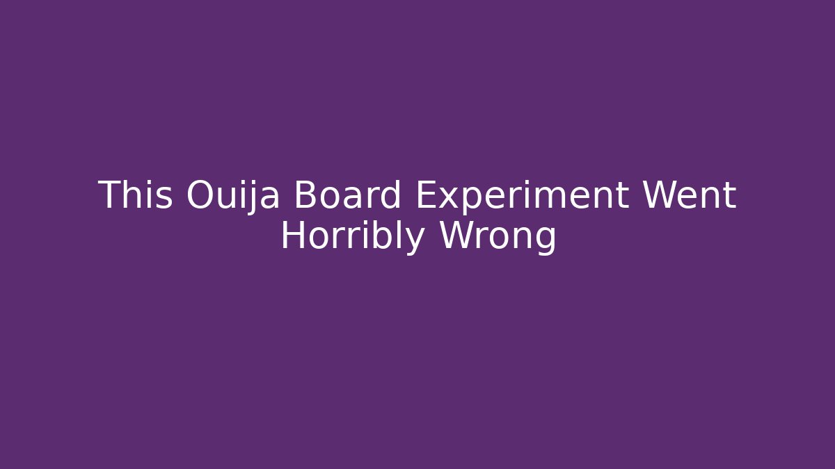 This Ouija Board Experiment Went Horribly Wrong