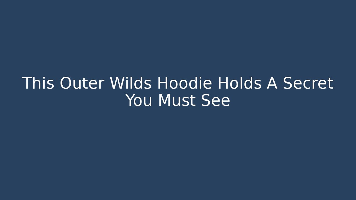 This Outer Wilds Hoodie Holds A Secret You Must See