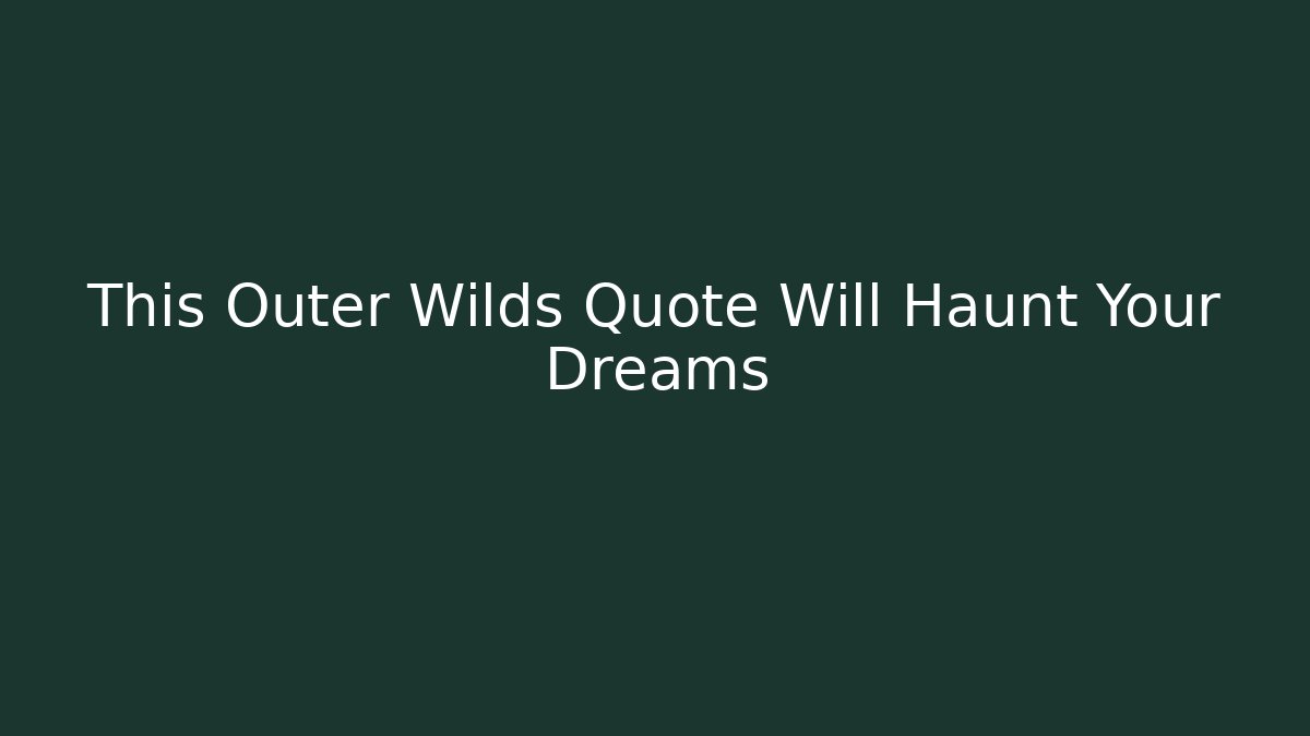 This Outer Wilds Quote Will Haunt Your Dreams - Critter Realm