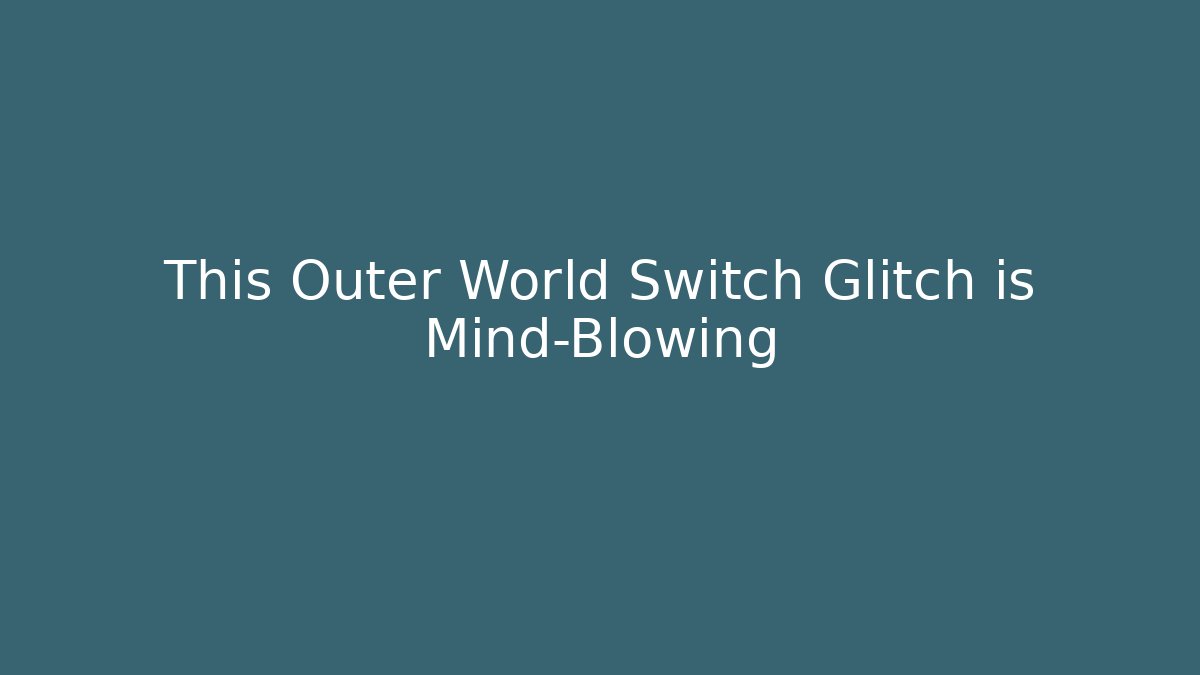 This Outer World Switch Glitch is Mind-Blowing