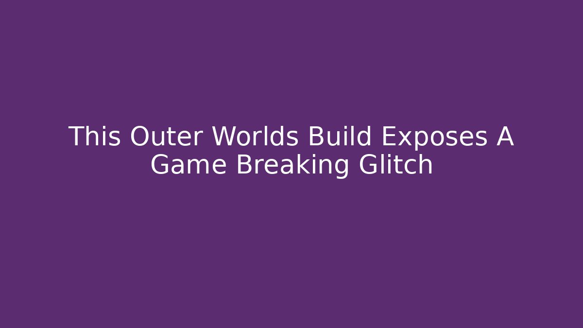 This Outer Worlds Build Exposes A Game Breaking Glitch
