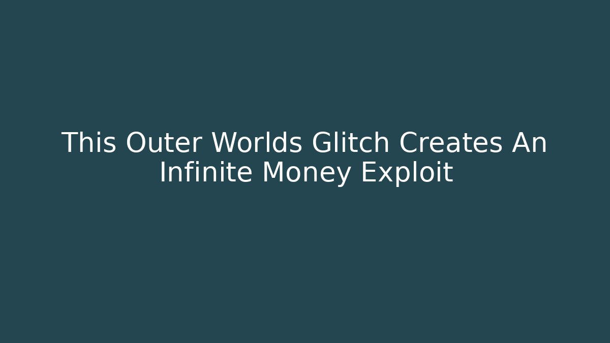 This Outer Worlds Glitch Creates An Infinite Money Exploit