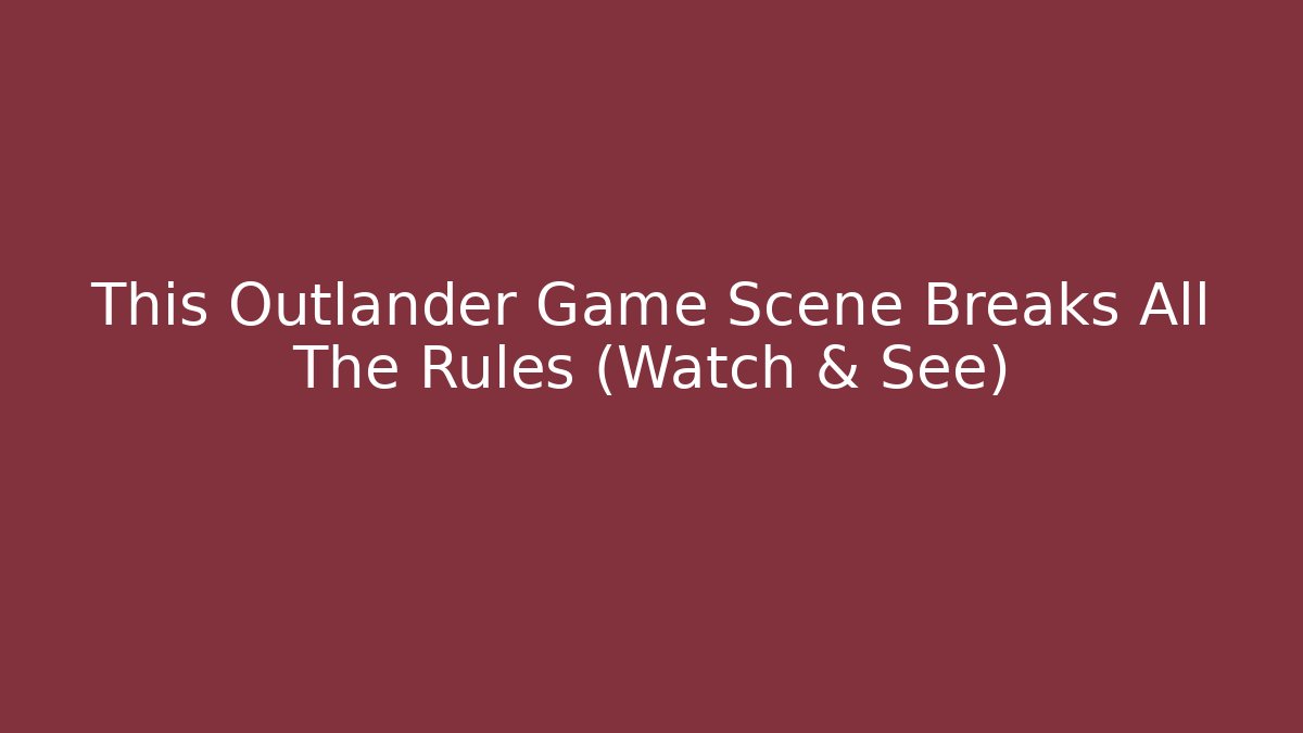 This Outlander Game Scene Breaks All The Rules (Watch & See)