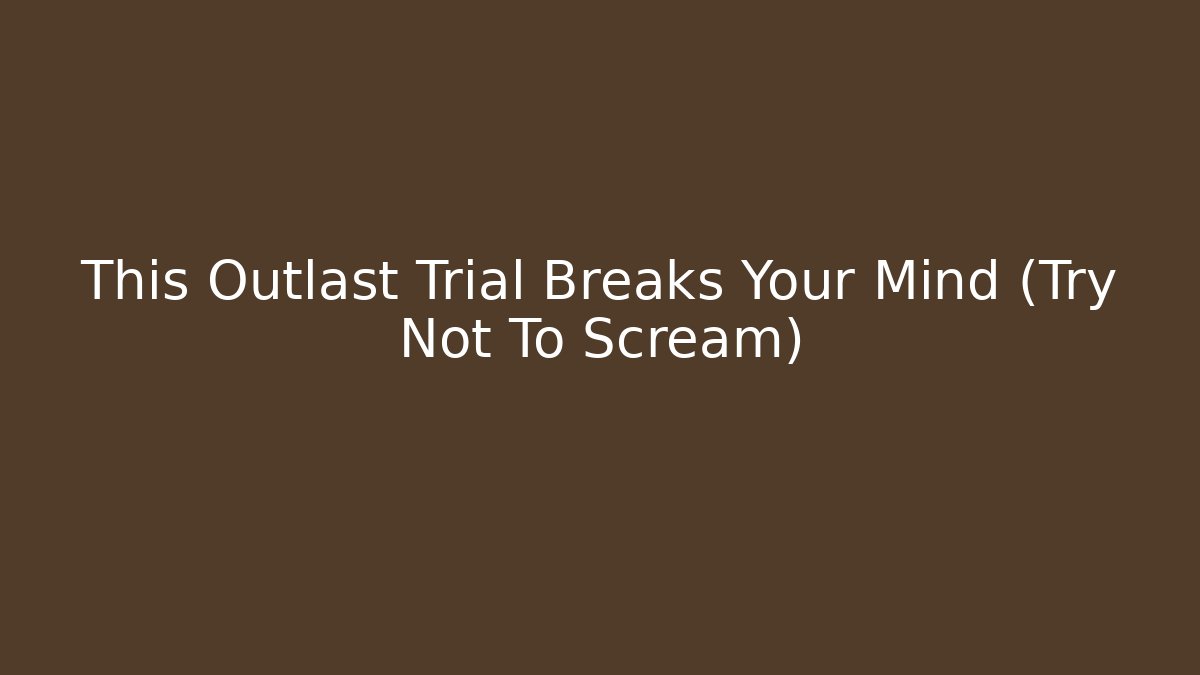 This Outlast Trial Breaks Your Mind (Try Not To Scream)