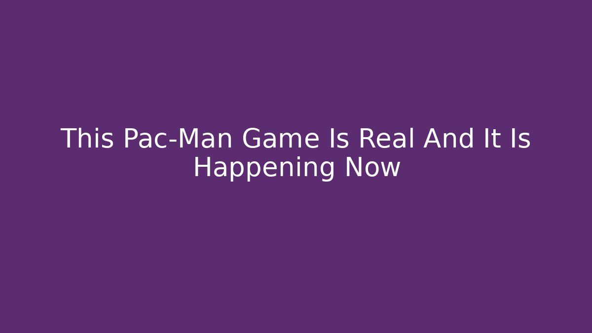 This Pac-Man Game Is Real And It Is Happening Now - Critter Realm
