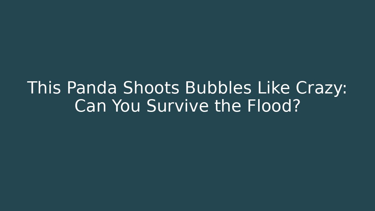 This Panda Shoots Bubbles Like Crazy: Can You Survive the Flood?
