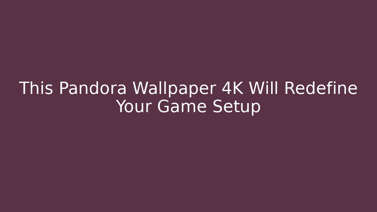 This Pandora Wallpaper 4K Will Redefine Your Game Setup