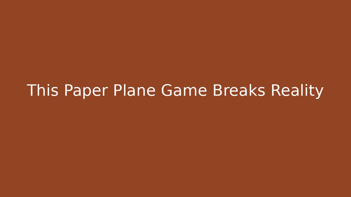 This Paper Plane Game Breaks Reality