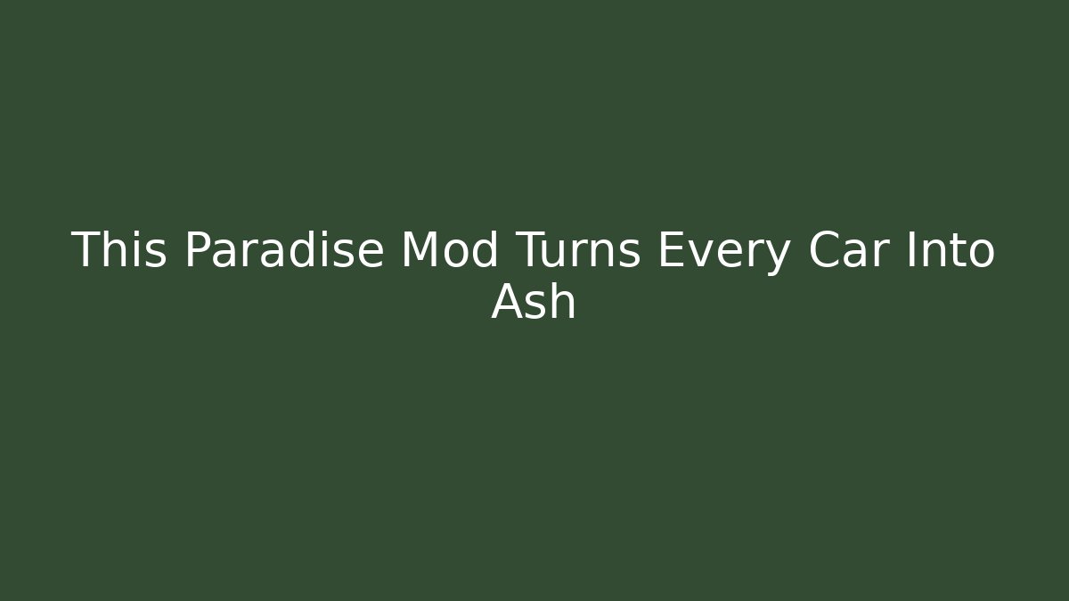 This Paradise Mod Turns Every Car Into Ash