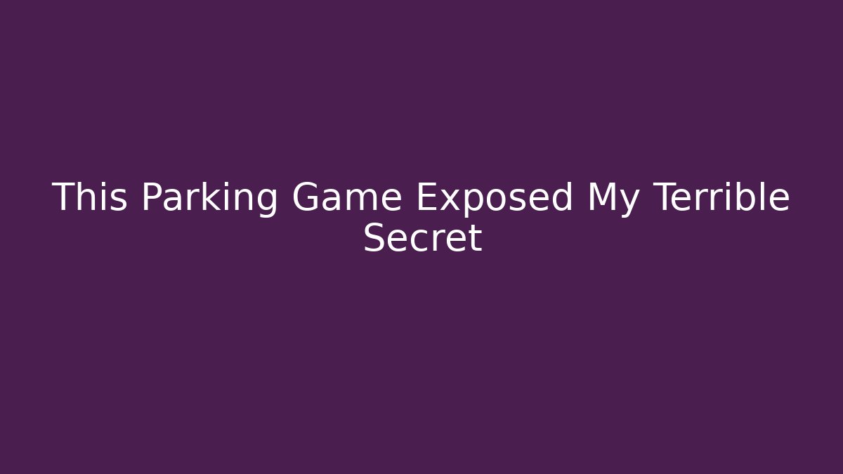 This Parking Game Exposed My Terrible Secret