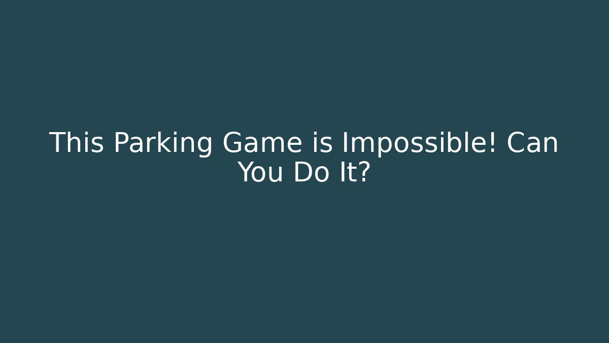 This Parking Game is Impossible! Can You Do It?