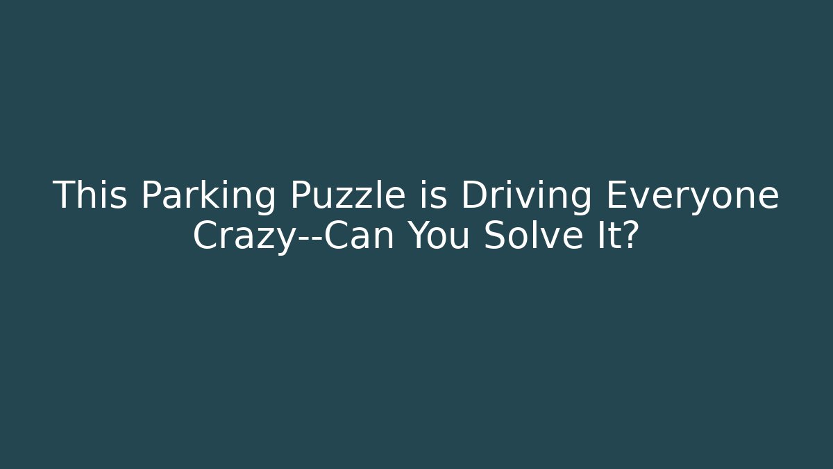This Parking Puzzle is Driving Everyone Crazy—Can You Solve It?