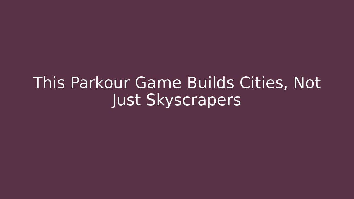This Parkour Game Builds Cities, Not Just Skyscrapers