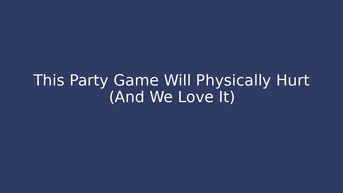 This Party Game Will Physically Hurt (And We Love It)