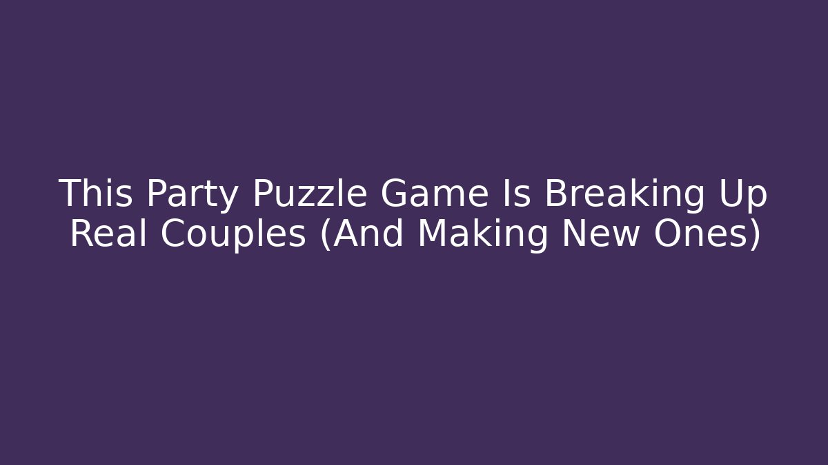 This Party Puzzle Game Is Breaking Up Real Couples (And Making New Ones)
