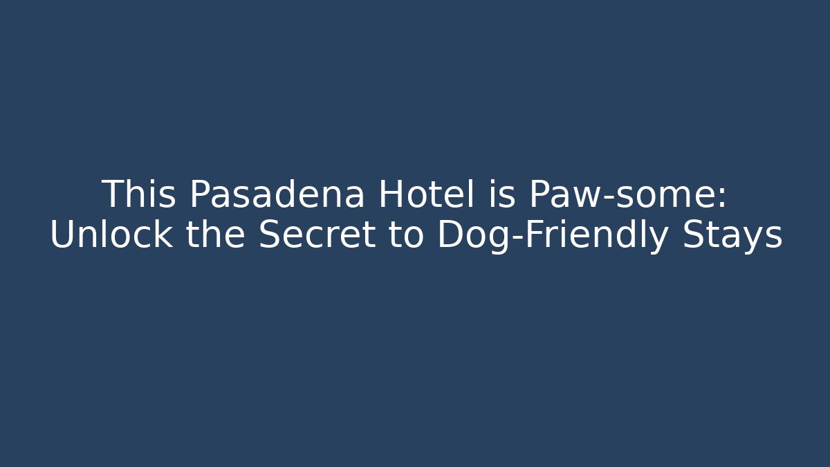 This Pasadena Hotel is Paw-some: Unlock the Secret to Dog-Friendly Stays