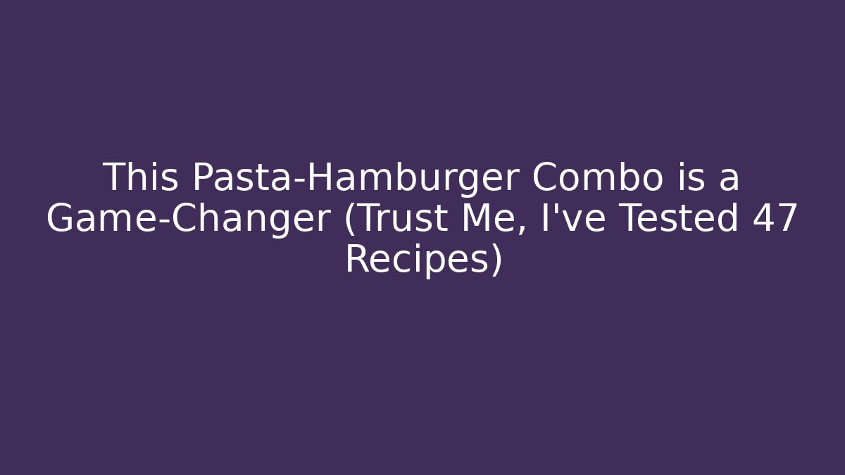 This Pasta-Hamburger Combo is a Game-Changer (Trust Me, I've Tested 47 Recipes)