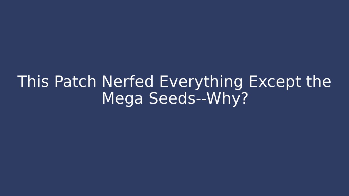 This Patch Nerfed Everything Except the Mega Seeds—Why?