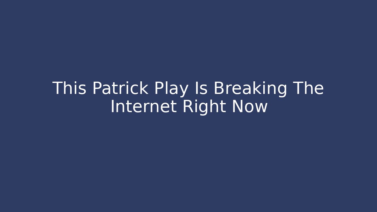 This Patrick Play Is Breaking The Internet Right Now