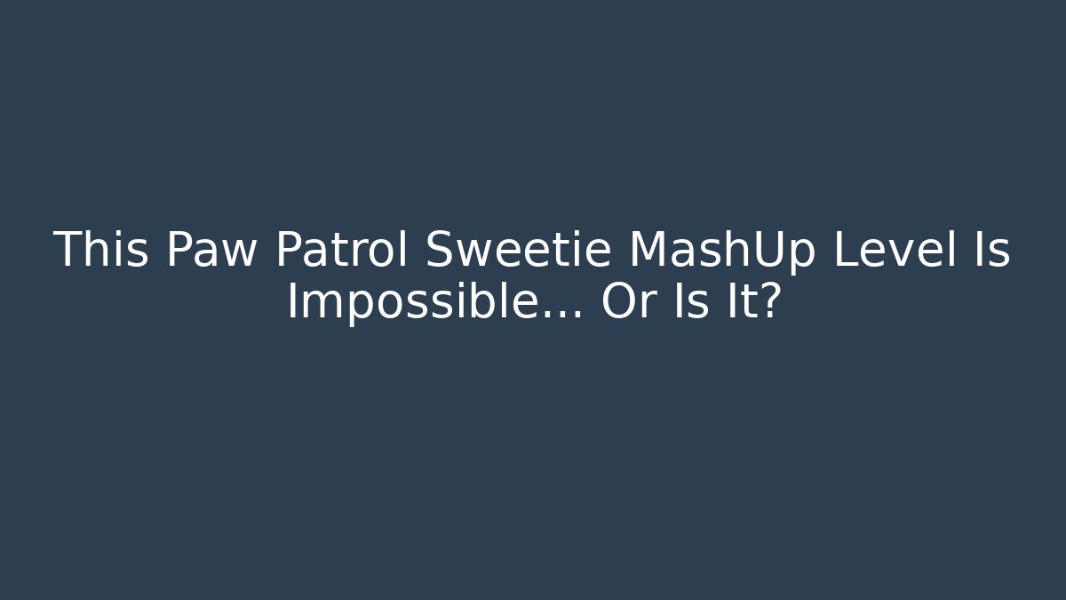 This Paw Patrol Sweetie MashUp Level Is Impossible… Or Is It?